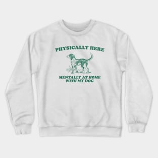 Physically Here Mentally At Home With My Dog - Retro Cartoon T Shirt, Weird T Shirt, Meme Crewneck Sweatshirt